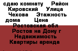 сдаю комнату  › Район ­ Кировский  › Улица ­ Чехова  › Этажность дома ­ 9 › Цена ­ 10 000 - Ростовская обл., Ростов-на-Дону г. Недвижимость » Квартиры аренда   